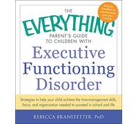 The Everything Parent's Guide to Children with Executive Functioning Disorder: Strategies to help your child achieve the time-management skills, ... needed to succeed in school and life