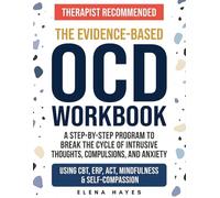 The Evidence-Based OCD Workbook: A Step-by-Step Program to Break the Cycle of Intrusive Thoughts, Compulsions, and Anxiety Using CBT, ERP, ACT, Mindfulness, and Self-Compassion to Reclaim Your Life