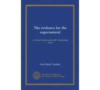 The evidence for the supernatural: a critucal study made with "uncommon sense"