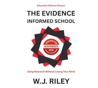 The Evidence-Informed School: Using Research Without Losing Your Mind: Updated for November 2025 Ofsted Framework (Education Without Illusion)