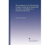 The evidences of Christianity in their external or historical division: exhibited in a course of lectures
