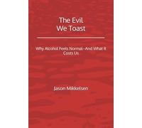 The Evil We Toast: Why Alcohol Feels Normal--And What It Costs Us