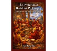 The Evolution of Buddhist Philosophy: Great Masters from Nagarjuna to Mipham (The writings of Jim Berg, MD)