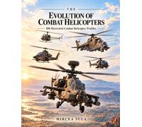 The Evolution of Combat Helicopters: 100 Illustrated Combat Helicopter Profiles (The Evolution of Military Technology)