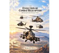 The Evolution of Combat Helicopters: 100 Illustrated Combat Helicopter Profiles (The Evolution of Military Technology)