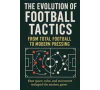 The Evolution of Football Tactics: A Clear Guide to the Tactical Evolution of the Game: 1