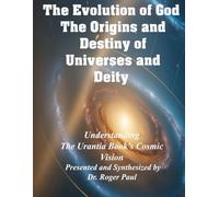 The Evolution of God - The Origins and Destiny of Universes and Deity: Understanding the Urantia Book's Cosmic Vision