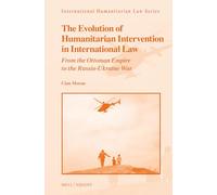 The Evolution of Humanitarian-Intervention in International Law: From the Ottoman Empire to the Russia-Ukraine War: 73 (International Humanitarian Law Series, 73)