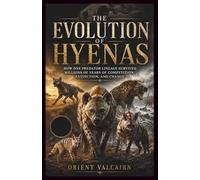 The Evolution of Hyenas: How One Predator Lineage Survived Millions of Years of Competition, Extinction, and Change