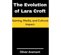 The Evolution of Lara Croft: Gaming, Media, and Cultural Impact: 1 (TREND BOOKS)