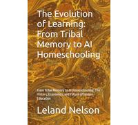 The Evolution of Learning: From Tribal Memory to AI Homeschooling: From Tribal Memory to AI Homeschooling: The History, Economics, and Future of Human Education