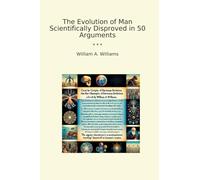 The Evolution of Man Scientifically Disproved in 50 Arguments (Classic Books)