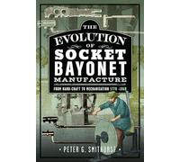 The Evolution of Socket Bayonet Manufacture: From Hand-Craft to Mechanisation 1770 -1860