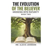 THE EVOLUTION OF THE BELIEVER: GROWING INTO MATURITY, BOOK TWO (THE EVOLUTION OF THE BELIEVER: IMMATURITY TO MATURITY (BOOK ONE))