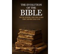 The Evolution of the Bible: Truth, Power, and the Story, They Never Told You