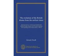 The evolution of the British drama from the earliest times: historical survey. A lecture given before the Hebden Bridge Literary and Scientific Institute at the opening of the winter session, 1909-10