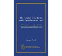 The evolution of the British drama from the earliest times (Vol-1): historical survey. A lecture given before the Hebden Bridge Literary and ... at the opening of the winter session, 1909-10