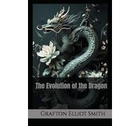 The Evolution of the Dragon: The Origins and Symbolism of the World's Most Enduring Mythical Creature