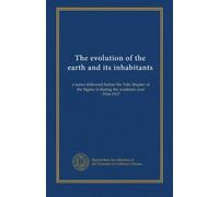 The evolution of the earth and its inhabitants: a series delivered before the Yale chapter of the Sigma xi during the academic year 1916-1917
