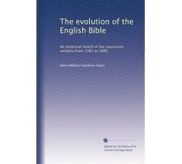 The evolution of the English Bible: An historical sketch of the successive versions from 1382 to 1885,