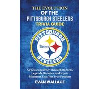 The Evolution Of The PITTSBURGH STEELERS TRIVIA GUIDE: A Focused Journey Through Records, Legends, Rivalries, and Iconic Moments That Test True Fandom