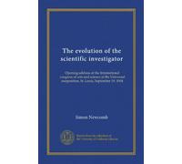 The evolution of the scientific investigator: Opening address at the International congress of arts and science at the Universal exoposition, St. Louis, September 19, 1904