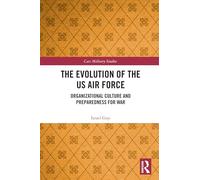 The Evolution of the US Air Force: Organizational Culture and Preparedness for War (Cass Military Studies)
