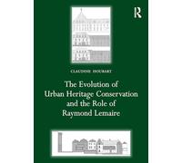 The Evolution of Urban Heritage Conservation and the Role of Raymond Lemaire (Planning, History and Environment Series)