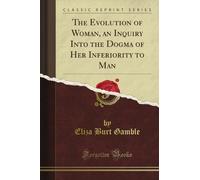 The Evolution of Woman, an Inquiry Into the Dogma of Her Inferiority to Man (Classic Reprint)