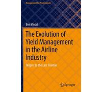 The Evolution of Yield Management in the Airline Industry: Origins to the Last Frontier (Management for Professionals)