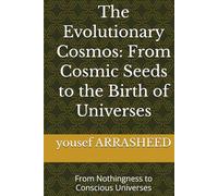 The Evolutionary Cosmos: From Cosmic Seeds to the Birth of Universes: From Nothingness to Conscious Universes (Cosmic Evolution Series)