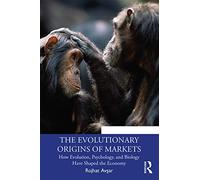 The Evolutionary Origins of Markets: How Evolution, Psychology and Biology Have Shaped the Economy (Economics as Social Theory)