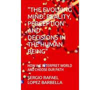 "THE EVOLVING MIND: REALITY, PERCEPTION AND DECISIONS IN THE HUMAN BEING": HOW WE INTERPRET WORLD AND CHOOSE OUR PATH