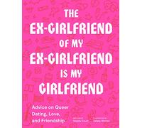 The ex-girlfriend of my ex-girlfriend is my girlfriend: advice on queer dating, love, and friendship