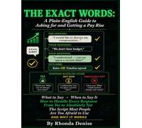 THE EXACT WORDS: A Plain-English Guide to Asking for and Getting a Pay Rise: What to Say, When to Say It, How to Handle Every Response from Yes to Absolutely Not. Including the Script.