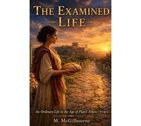The Examined Life: An Ordinary Life in the Age of Plato's | Athens 375 BCE: 27 (BEYOND HIS STORY WE STAND)