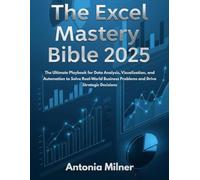 THE EXCEL MASTERY BIBLE 2025: The Ultimate Playbook for Data Analysis, Visualization, and Automation to Solve Real-World Business Problems and Drive Strategic Decisions (THE DIGITAL NEXUS HANDBOOKS)