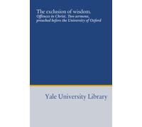 The exclusion of wisdom.: Offences in Christ. Two sermons, preached before the University of Oxford