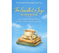 The Exclusive Knowledge You'll Gain The Smallest of Joys: A Gentle Guide with Daily Practices for Peace, Self-Love, and Everyday Magic