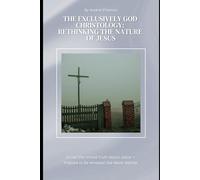 The Exclusively God Christology: Rethinking the Nature of Jesus: How Mainstream Oneness Still Falls Short of Pure Monotheism