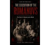The Execution of the Romanovs: The End of a Dynasty and a World (Blood and Power Series)