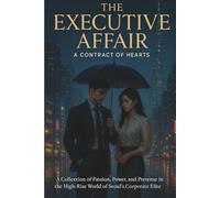 The Executive Affair: A Contract of Hearts: A Collection of Passion, Power, and Pretense in the High-Rise World of Seoul’s Corporate Elite