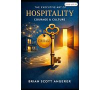 The Executive Art of Hospitality: Courage & Culture: The Hidden Architecture of Modern Hospitality (Angerer Management - What Ever Happened to the Art of Hospitality?)
