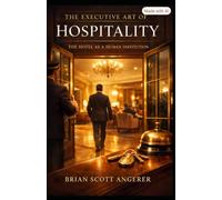 The Executive Art of Hospitality:: The Hotel as a Human Institution (Angerer Management - What Ever Happened to the Art of Hospitality?)