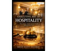 The Executive Art of Hospitality:: Where Strategy, Routine, and Guest Insight Shape the Modern Hotel (Angerer Management - What Ever Happened to the Art of Hospitality?)