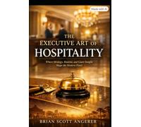 The Executive Art of Hospitality:: Where Strategy, Routine, and Guest Insight Shape the Modern Hotel (Angerer Management - What Ever Happened to the Art of Hospitality?)
