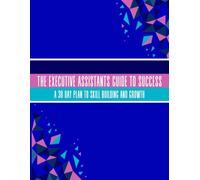 The Executive Assistants Guide to Success: A 30-Day Skill Building Plan for Career Growth