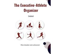 The Executive-Athlete Organizer: A Complete Academic and Athletic Planner- Undated