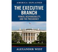 The Executive Branch: Power, Responsibility, and the Presidency: Understanding the Role and Limits of America’s Commander in Chief: 9 (America Explained)