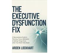 The Executive Dysfunction Fix: A Neuroscience Guide to Planning, Focus, Motivation & Getting Things Done When Your Brain Feels Stuck